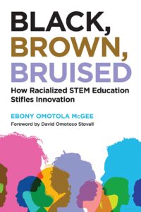 A book cover for "Black, Brown, Bruised: How Racialized STEM Education Stifles Innovation," by Ebony Omotola McGee, foreword by David Omotoso Stovall. The cover is white with multicolored transparent silhouettes of young people of color.