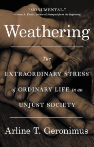 Book cover for "Weathering: The Extraordinary Stress of Ordinary Life in an Unjust Society," by Arline T. Geronimus. The cover shows four hands of different ages and skin tones stacked on top of each other, tinted dark sepia.