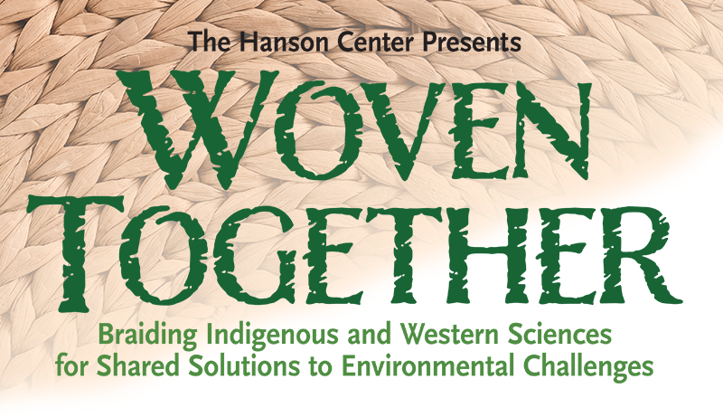 The Hanson Center Presents Woven Together: Braiding Indigenous and Western Science for Shared Solutions to Environmental Challenges